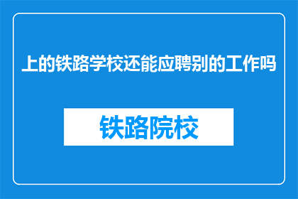 上的铁路学校还能应聘别的工作吗(铁路学校毕业生是否还能应聘其他工作？)