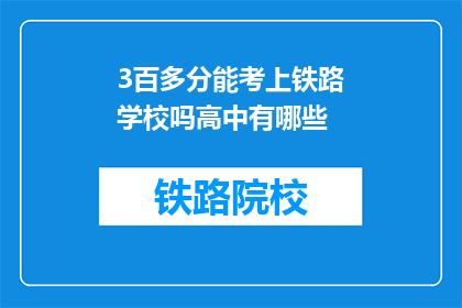 3百多分能考上铁路学校吗高中有哪些(能否通过3百多分考入铁路学校？高中有哪些途径？)