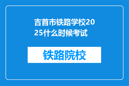 吉首市铁路学校2025什么时候考试(吉首市铁路学校2025年考试时间是何时？)