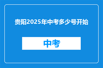 贵阳2025年中考多少号开始(贵阳2025年中考具体日期是何时？)
