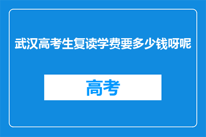 武汉高考生复读学费要多少钱呀呢(武汉高考生复读学费多少？)