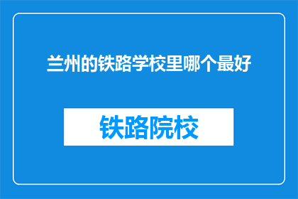 兰州的铁路学校里哪个最好(兰州铁路学校中，哪所是最佳选择？)