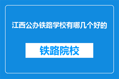 江西公办铁路学校有哪几个好的(江西公办铁路学校有哪些是优秀的？)