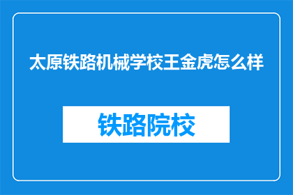太原铁路机械学校王金虎怎么样(太原铁路机械学校王金虎的评价如何？)
