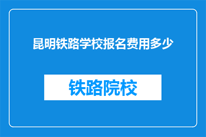昆明铁路学校报名费用多少(昆明铁路学校报名费是多少？)