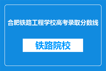 合肥铁路工程学校高考录取分数线(合肥铁路工程学校高考录取分数线是多少？)