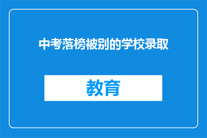 中考落榜被别的学校录取(中考落榜，竟被其他学校录取？)