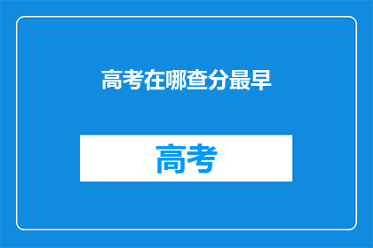 高考在哪查分最早(高考分数查询最早在哪进行？)