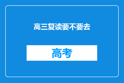 高三复读要不要去(高三复读是否值得？)