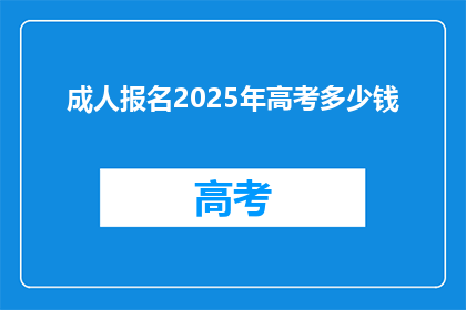 成人报名2025年高考多少钱(2025年高考报名费用是多少？)