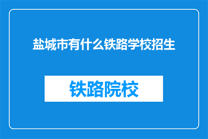 盐城市有什么铁路学校招生(盐城铁路学校招生信息一览)
