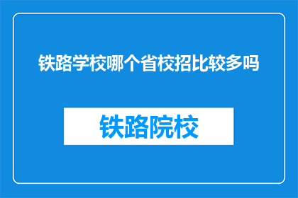 铁路学校哪个省校招比较多吗(哪个省份的铁路学校在校园招聘中最为活跃？)