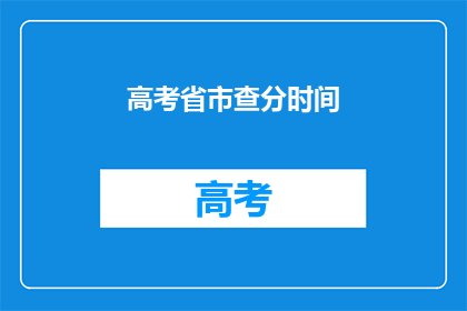 高考省市查分时间(高考省市查分时间是什么时候？)