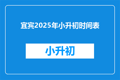 宜宾2025年小升初时间表(宜宾2025年小升初时间表：何时开始准备？)