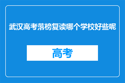 武汉高考落榜复读哪个学校好些呢(武汉高考落榜，复读选择哪个学校更好？)