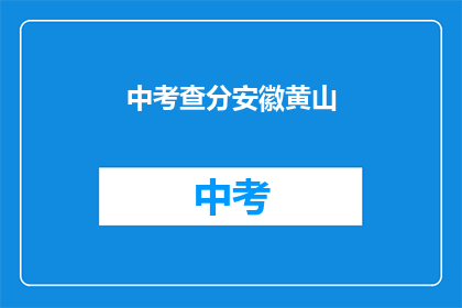 中考查分安徽黄山(安徽黄山中考查分情况如何？)