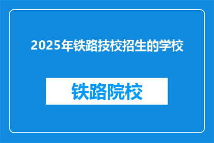 2025年铁路技校招生的学校(2025年铁路技校招生的学校有哪些？)