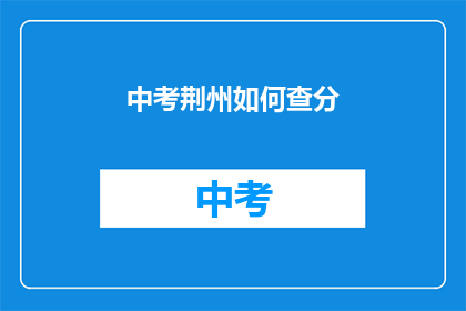 中考荆州如何查分(如何查询中考成绩？)