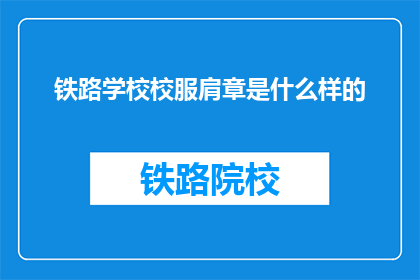 铁路学校校服肩章是什么样的(铁路学校校服肩章的样式是怎样的？)