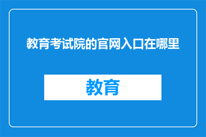 教育考试院的官网入口在哪里(教育考试院官网入口在哪里？)