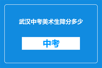 武汉中考美术生降分多少(武汉中考美术生降分幅度是多少？)