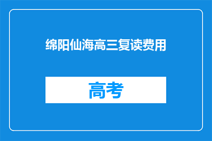 绵阳仙海高三复读费用(绵阳仙海高三复读费用是多少？)