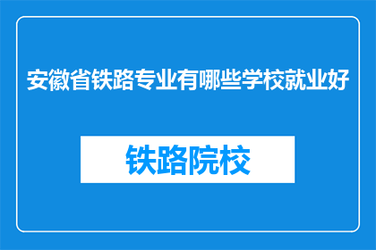 安徽省铁路专业有哪些学校就业好(安徽省铁路专业有哪些学校就业好？)
