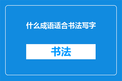 什么成语适合书法写字(书法写字，哪个成语最能体现其精髓？)