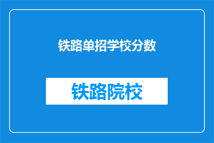 铁路单招学校分数(铁路单招学校录取分数线是多少？)