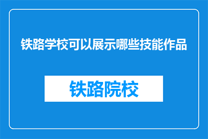 铁路学校可以展示哪些技能作品(铁路学校能展示哪些技能作品？)