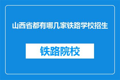 山西省都有哪几家铁路学校招生(山西省铁路学校招生情况一览)