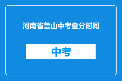 河南省鲁山中考查分时间(河南省鲁山中考查分时间是何时？)