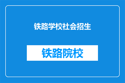 铁路学校社会招生(铁路学校是否开放社会招生？)