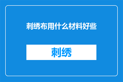 刺绣布用什么材料好些(刺绣布用什么材料更好？)
