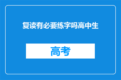 复读有必要练字吗高中生(高中生是否有必要练习练字？)