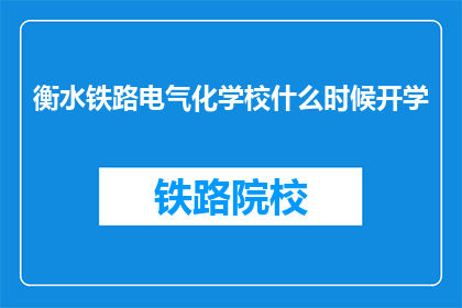 衡水铁路电气化学校什么时候开学(衡水铁路电气化学校开学时间是什么时候？)