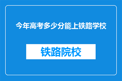 今年高考多少分能上铁路学校(今年高考分数需多少才能进入铁路学校？)