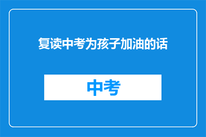 复读中考为孩子加油的话(中考在即，家长如何为孩子加油鼓劲？)