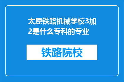 太原铁路机械学校3加2是什么专科的专业(太原铁路机械学校32是什么专科的专业？)