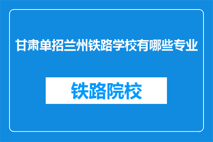 甘肃单招兰州铁路学校有哪些专业(甘肃单招兰州铁路学校有哪些专业？)
