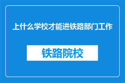 上什么学校才能进铁路部门工作(如何选择合适的学校以进入铁路部门工作？)