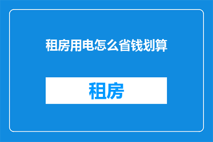 租房用电怎么省钱划算(如何有效节省租房电费？)