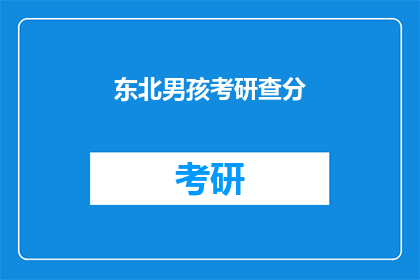 东北男孩考研查分(东北男孩考研成绩出炉，你查分了吗？)