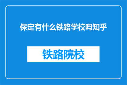 保定有什么铁路学校吗知乎(保定地区是否设有铁路专业学校？)