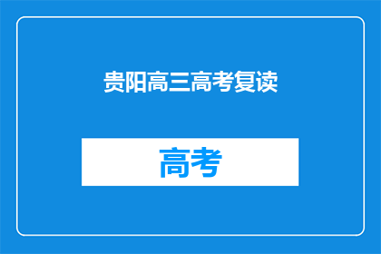 贵阳高三高考复读(贵阳高三生是否选择高考复读？)