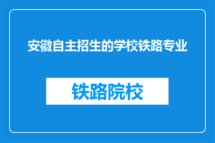 安徽自主招生的学校铁路专业(安徽自主招生的学校中，哪些提供铁路专业？)