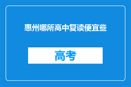 惠州哪所高中复读便宜些(惠州哪所高中复读费用更经济？)