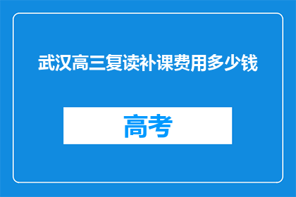 武汉高三复读补课费用多少钱(武汉高三复读补课费用是多少？)