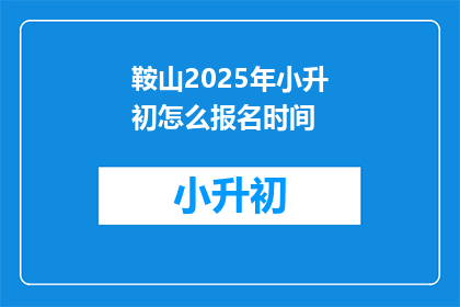 鞍山2025年小升初怎么报名时间(2025年鞍山小升初报名何时开始？)