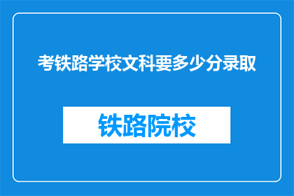 考铁路学校文科要多少分录取(文科生报考铁路学校，录取分数线是多少？)